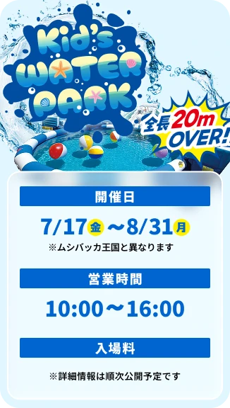 キッズウォーターパークの案内画像。全長20m超のプールで遊べるエリアで、開催日は7月17日から8月31日、営業時間は10時から16時。入場料などの詳細情報は順次公開予定です。